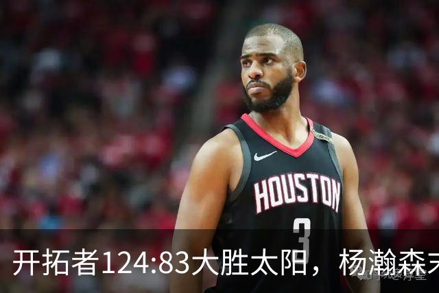 开拓者124:83大胜太阳，杨瀚森末节5分2板，奇葩一幕出现